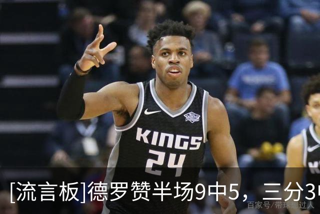 [流言板]德罗赞半场9中5，三分3中1得到12分4篮板1抢断1盖帽